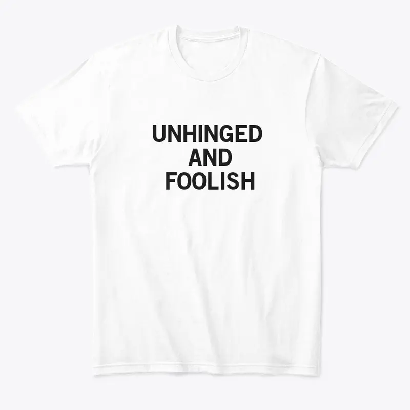 Unhinged and Foolish 